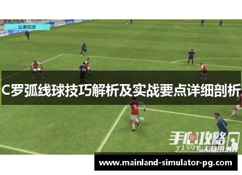 C罗弧线球技巧解析及实战要点详细剖析