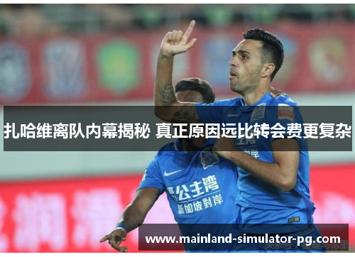 扎哈维离队内幕揭秘 真正原因远比转会费更复杂 扎哈维离队内幕揭秘 真正原因远比转会费更复杂