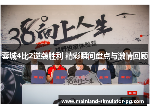 蓉城4比2逆袭胜利 精彩瞬间盘点与激情回顾
