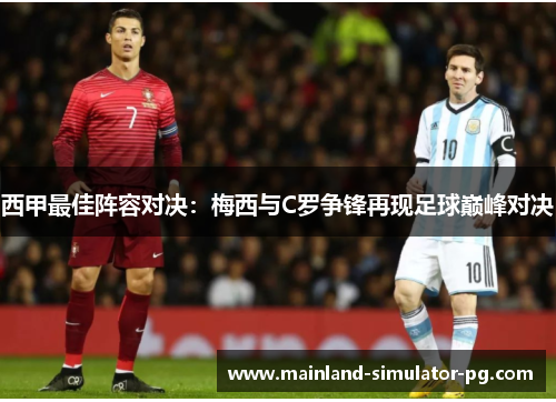 西甲最佳阵容对决：梅西与C罗争锋再现足球巅峰对决