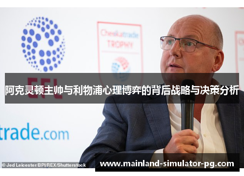 阿克灵顿主帅与利物浦心理博弈的背后战略与决策分析 阿克灵顿主帅与利物浦心理博弈的背后战略与决策分析