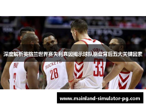 深度解析英格兰世界赛失利真因揭示球队崩盘背后五大关键因素 深度解析英格兰世界赛失利真因揭示球队崩盘背后五大关键因素