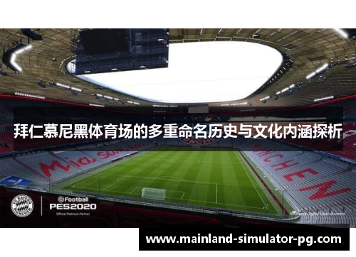 拜仁慕尼黑体育场的多重命名历史与文化内涵探析 拜仁慕尼黑体育场的多重命名历史与文化内涵探析