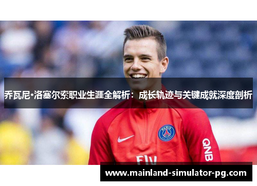 乔瓦尼·洛塞尔索职业生涯全解析：成长轨迹与关键成就深度剖析