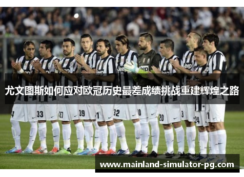 尤文图斯如何应对欧冠历史最差成绩挑战重建辉煌之路