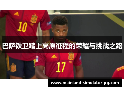巴萨铁卫踏上高原征程的荣耀与挑战之路