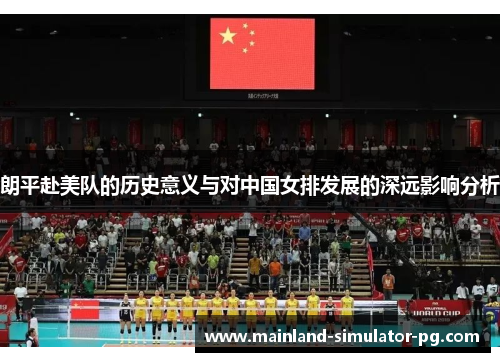朗平赴美队的历史意义与对中国女排发展的深远影响分析