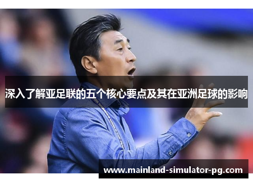 深入了解亚足联的五个核心要点及其在亚洲足球的影响 深入了解亚足联的五个核心要点及其在亚洲足球的影响