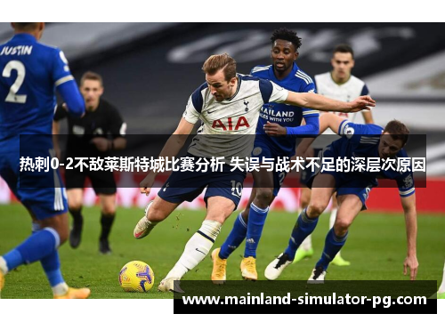 热刺0-2不敌莱斯特城比赛分析 失误与战术不足的深层次原因