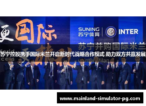 苏宁控股携手国际米兰开启新时代战略合作模式 助力双方共赢发展 苏宁控股携手国际米兰开启新时代战略合作模式 助力双方共赢发展