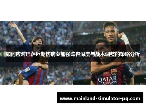 如何应对巴萨近期伤病潮加强阵容深度与战术调整的策略分析