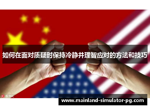 如何在面对质疑时保持冷静并理智应对的方法和技巧