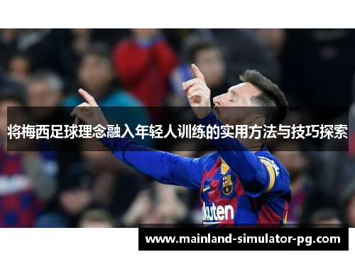 将梅西足球理念融入年轻人训练的实用方法与技巧探索