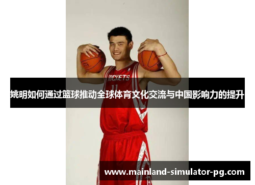 姚明如何通过篮球推动全球体育文化交流与中国影响力的提升