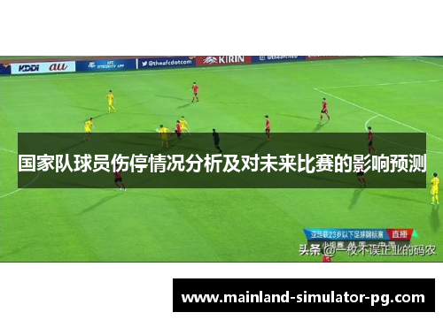 国家队球员伤停情况分析及对未来比赛的影响预测