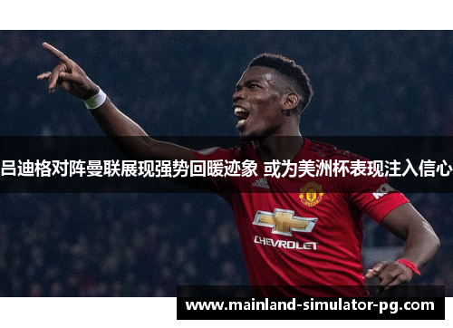 吕迪格对阵曼联展现强势回暖迹象 或为美洲杯表现注入信心