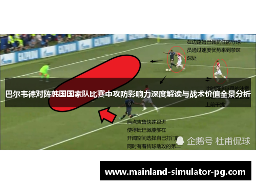 巴尔韦德对阵韩国国家队比赛中攻防影响力深度解读与战术价值全景分析