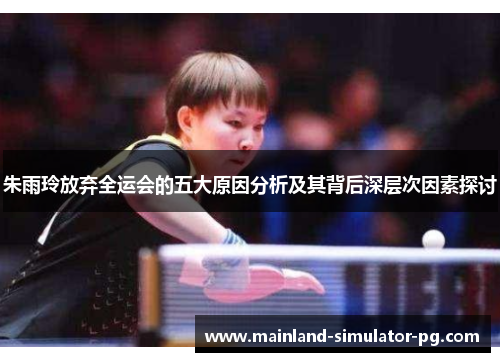 朱雨玲放弃全运会的五大原因分析及其背后深层次因素探讨 朱雨玲放弃全运会的五大原因分析及其背后深层次因素探讨