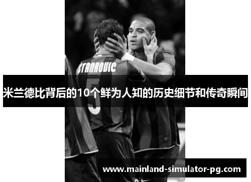 米兰德比背后的10个鲜为人知的历史细节和传奇瞬间
