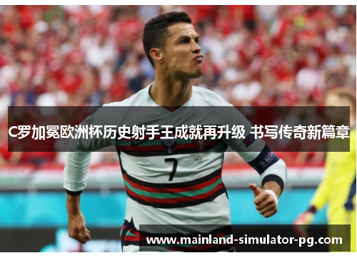 C罗加冕欧洲杯历史射手王成就再升级 书写传奇新篇章