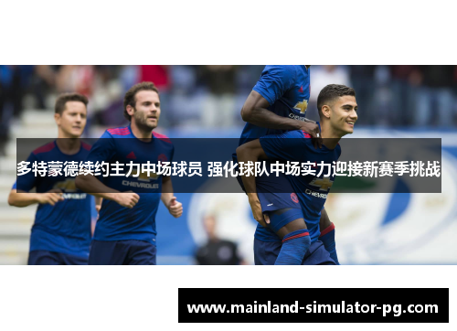 多特蒙德续约主力中场球员 强化球队中场实力迎接新赛季挑战