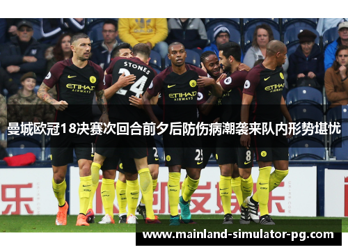 曼城欧冠18决赛次回合前夕后防伤病潮袭来队内形势堪忧