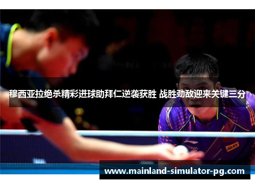 穆西亚拉绝杀精彩进球助拜仁逆袭获胜 战胜劲敌迎来关键三分