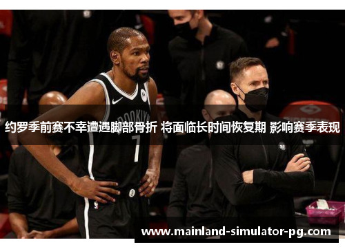 约罗季前赛不幸遭遇脚部骨折 将面临长时间恢复期 影响赛季表现