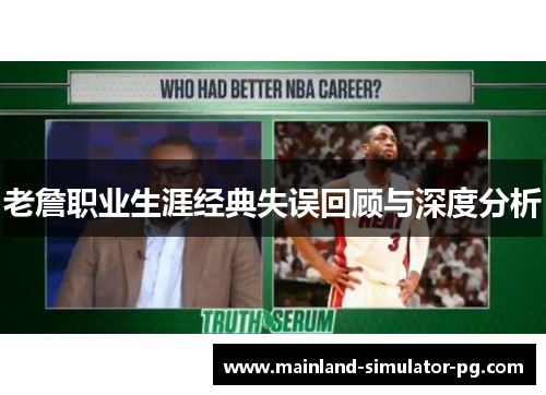 老詹职业生涯经典失误回顾与深度分析 老詹职业生涯经典失误回顾与深度分析