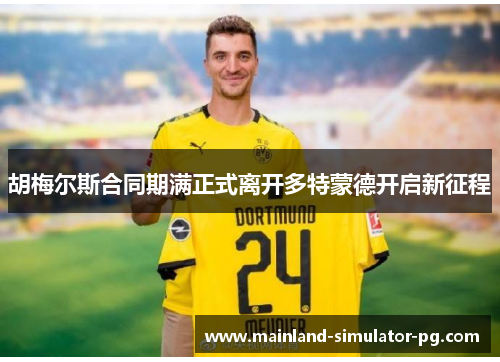 胡梅尔斯合同期满正式离开多特蒙德开启新征程 胡梅尔斯合同期满正式离开多特蒙德开启新征程
