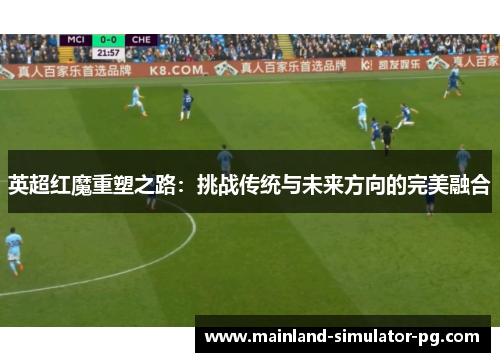 英超红魔重塑之路:挑战传统与未来方向的完美融合 英超红魔重塑之路:挑战传统与未来方向的完美融合