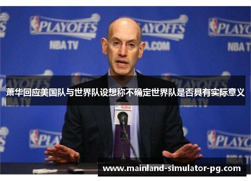 萧华回应美国队与世界队设想称不确定世界队是否具有实际意义 萧华回应美国队与世界队设想称不确定世界队是否具有实际意义