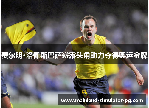 费尔明·洛佩斯巴萨崭露头角助力夺得奥运金牌 费尔明·洛佩斯巴萨崭露头角助力夺得奥运金牌