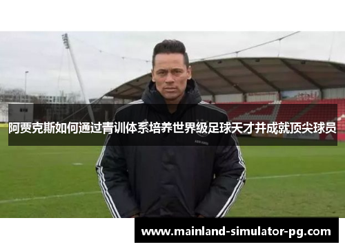 阿贾克斯如何通过青训体系培养世界级足球天才并成就顶尖球员