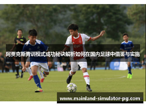 阿贾克斯青训模式成功秘诀解析如何在国内足球中借鉴与实施 阿贾克斯青训模式成功秘诀解析如何在国内足球中借鉴与实施