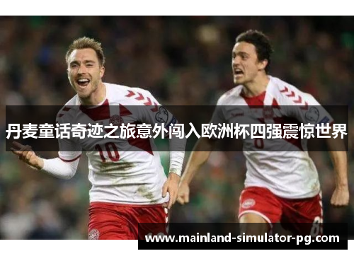 丹麦童话奇迹之旅意外闯入欧洲杯四强震惊世界 丹麦童话奇迹之旅意外闯入欧洲杯四强震惊世界