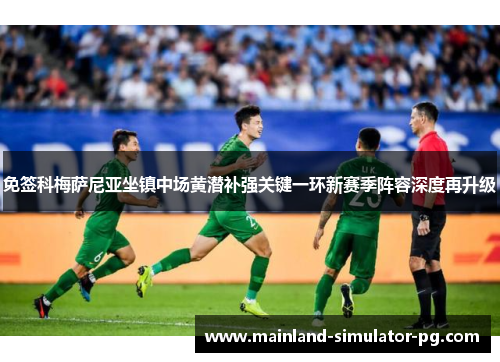 免签科梅萨尼亚坐镇中场黄潜补强关键一环新赛季阵容深度再升级 免签科梅萨尼亚坐镇中场黄潜补强关键一环新赛季阵容深度再升级