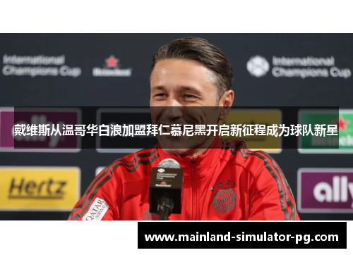 戴维斯从温哥华白浪加盟拜仁慕尼黑开启新征程成为球队新星 戴维斯从温哥华白浪加盟拜仁慕尼黑开启新征程成为球队新星