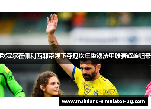 欧塞尔在佩利西耶带领下夺冠次年重返法甲联赛辉煌归来