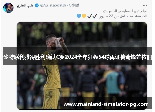 沙特联利雅得胜利确认C罗2024全年狂轰54球再证传奇锋芒依旧 沙特联利雅得胜利确认C罗2024全年狂轰54球再证传奇锋芒依旧