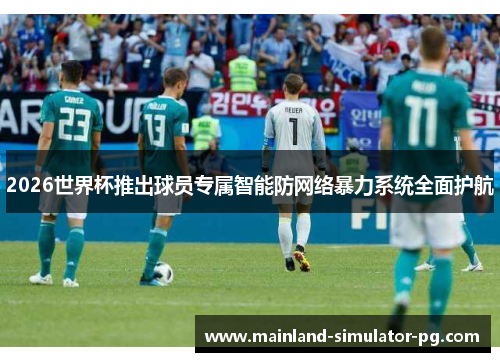 2026世界杯推出球员专属智能防网络暴力系统全面护航 2026世界杯推出球员专属智能防网络暴力系统全面护航