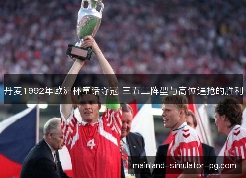 丹麦1992年欧洲杯童话夺冠 三五二阵型与高位逼抢的胜利